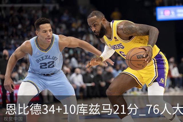 恩比德34+10库兹马21分 76人大胜送奇才五连败